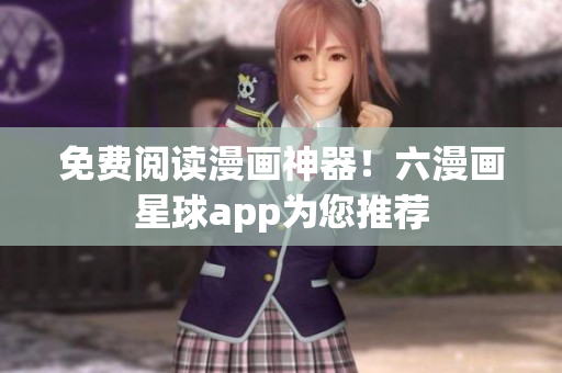 免费阅读漫画神器！六漫画星球app为您推荐