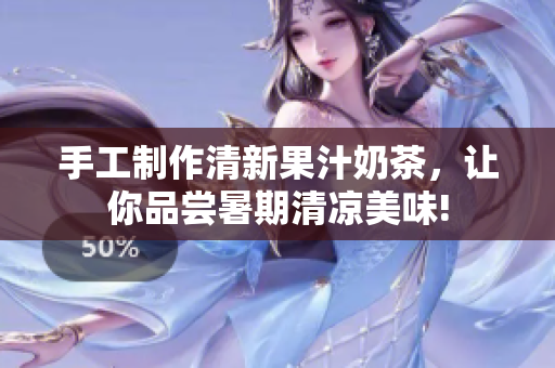 手工制作清新果汁奶茶，让你品尝暑期清凉美味!