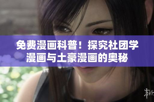 免费漫画科普！探究社团学漫画与土豪漫画的奥秘