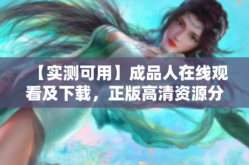 【实测可用】成品人在线观看及下载，正版高清资源分享