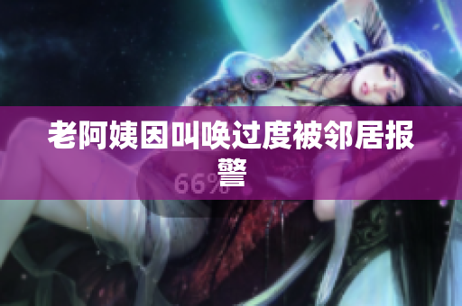 老阿姨因叫唤过度被邻居报警