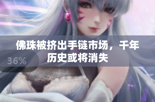 佛珠被挤出手链市场，千年历史或将消失