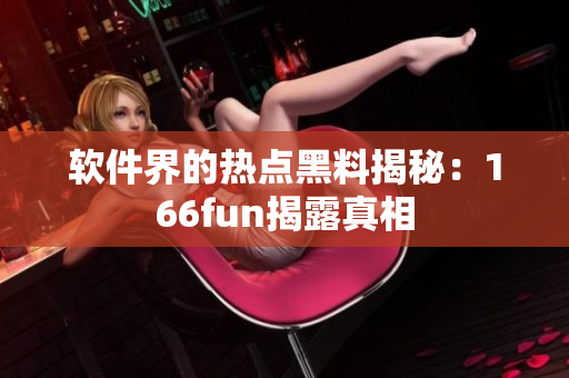 软件界的热点黑料揭秘：166fun揭露真相
