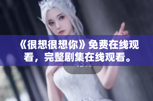 《很想很想你》免费在线观看，完整剧集在线观看。