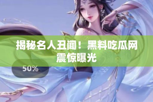 揭秘名人丑闻！黑料吃瓜网震惊曝光