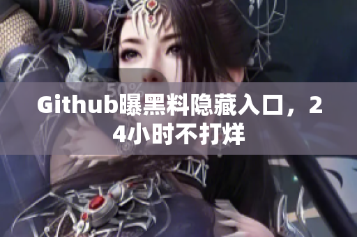 Github曝黑料隐藏入口，24小时不打烊