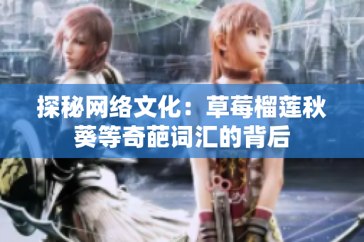 探秘网络文化：草莓榴莲秋葵等奇葩词汇的背后