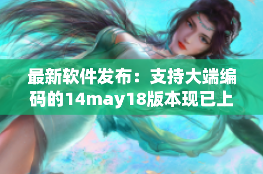 最新软件发布：支持大端编码的14may18版本现已上线(1)