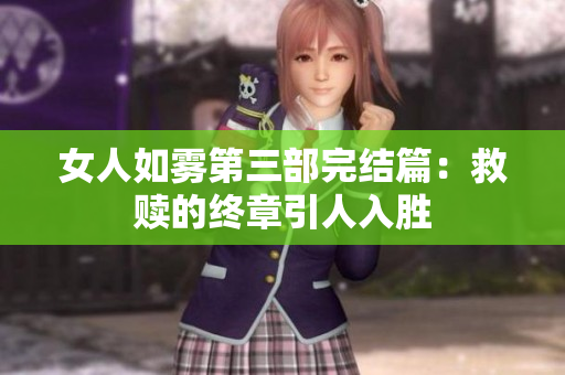 女人如雾第三部完结篇：救赎的终章引人入胜