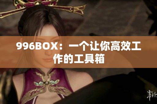 996BOX：一个让你高效工作的工具箱