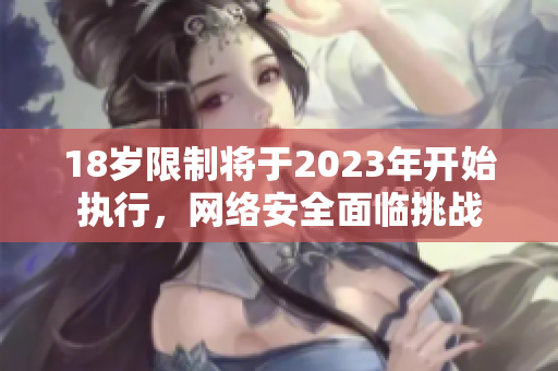 18岁限制将于2023年开始执行，网络安全面临挑战