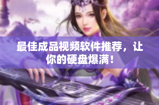 最佳成品视频软件推荐，让你的硬盘爆满！