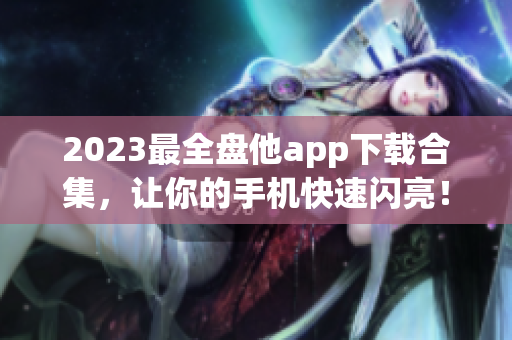 2023最全盘他app下载合集，让你的手机快速闪亮！