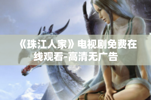 《珠江人家》电视剧免费在线观看-高清无广告