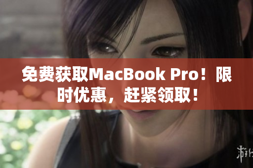 免费获取MacBook Pro！限时优惠，赶紧领取！