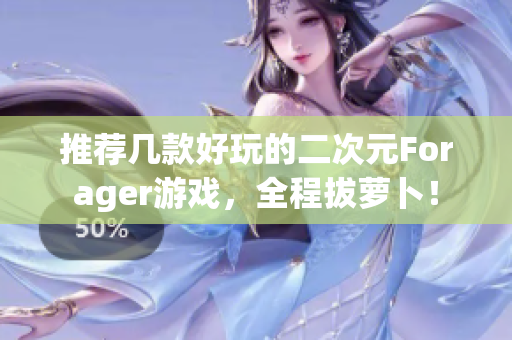 推荐几款好玩的二次元Forager游戏，全程拔萝卜！
