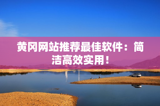 黄冈网站推荐最佳软件：简洁高效实用！