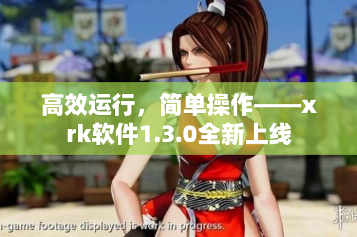 高效运行，简单操作——xrk软件1.3.0全新上线