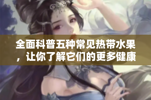 全面科普五种常见热带水果，让你了解它们的更多健康知识！