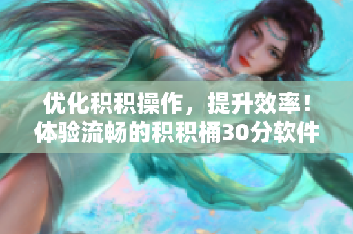 优化积积操作，提升效率！体验流畅的积积桶30分软件