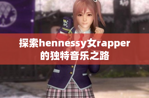 探索hennessy女rapper的独特音乐之路