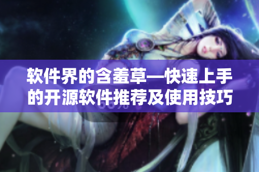 软件界的含羞草—快速上手的开源软件推荐及使用技巧
