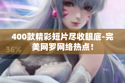 400款精彩短片尽收眼底-完美网罗网络热点！