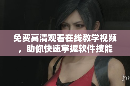 免费高清观看在线教学视频，助你快速掌握软件技能