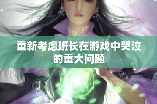 重新考虑班长在游戏中哭泣的重大问题