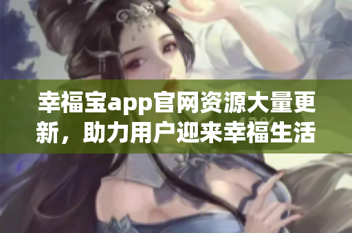 幸福宝app官网资源大量更新，助力用户迎来幸福生活