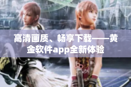 高清画质、畅享下载——黄金软件app全新体验
