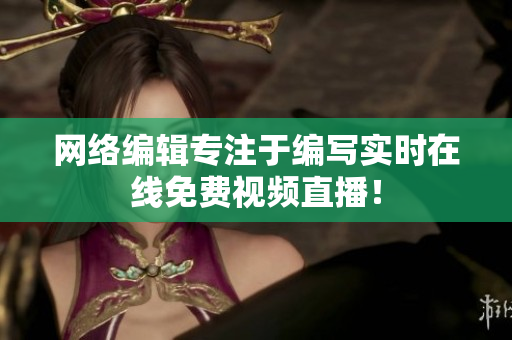 网络编辑专注于编写实时在线免费视频直播！