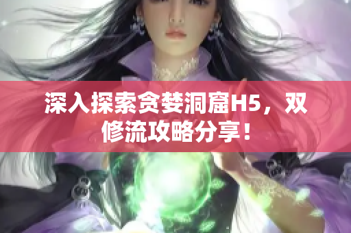 深入探索贪婪洞窟H5，双修流攻略分享！