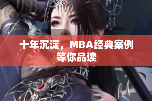十年沉淀，MBA经典案例等你品读