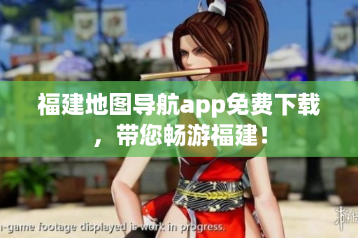 福建地图导航app免费下载，带您畅游福建！