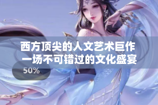 西方顶尖的人文艺术巨作 一场不可错过的文化盛宴