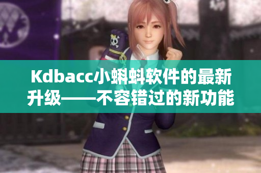 Kdbacc小蝌蚪软件的最新升级——不容错过的新功能！
