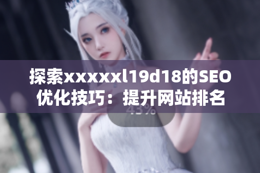 探索xxxxxl19d18的SEO优化技巧：提升网站排名