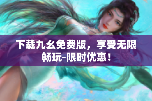 下载九幺免费版，享受无限畅玩-限时优惠！