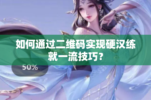 如何通过二维码实现硬汉练就一流技巧？