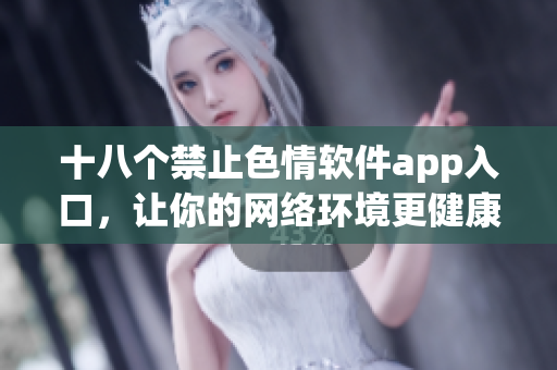 十八个禁止色情软件app入口，让你的网络环境更健康