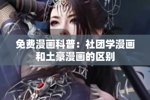 免费漫画科普：社团学漫画和土豪漫画的区别