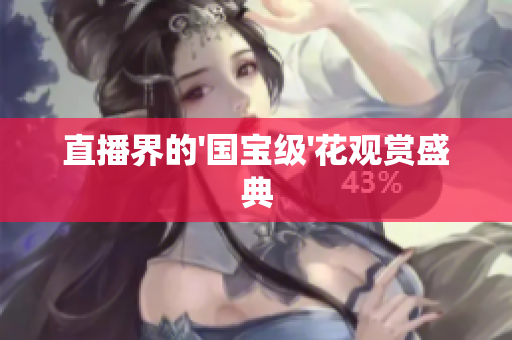 直播界的'国宝级'花观赏盛典