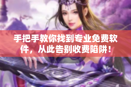 手把手教你找到专业免费软件，从此告别收费陷阱！
