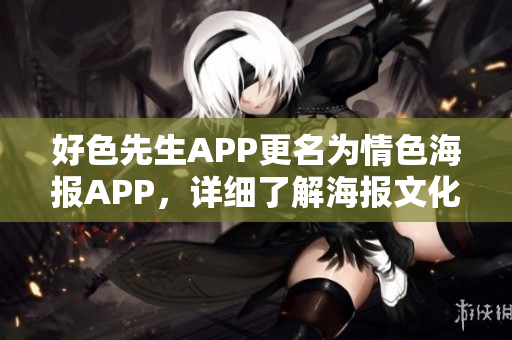 好色先生APP更名为情色海报APP，详细了解海报文化。