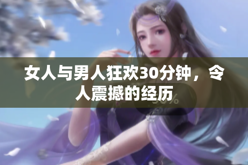 女人与男人狂欢30分钟，令人震撼的经历