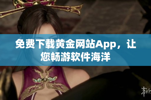 免费下载黄金网站App，让您畅游软件海洋