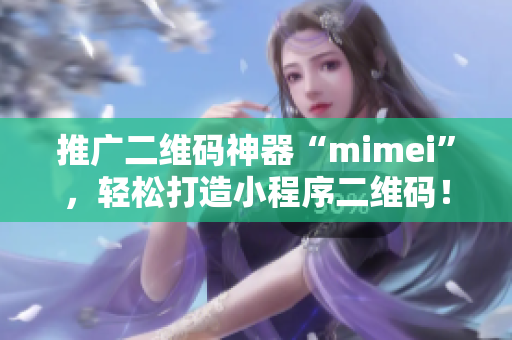 推广二维码神器“mimei”，轻松打造小程序二维码！