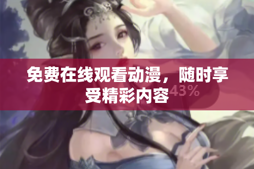 免费在线观看动漫，随时享受精彩内容