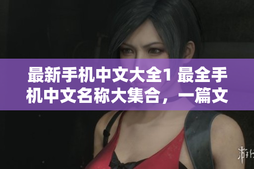 最新手机中文大全1 最全手机中文名称大集合，一篇文章搞定！